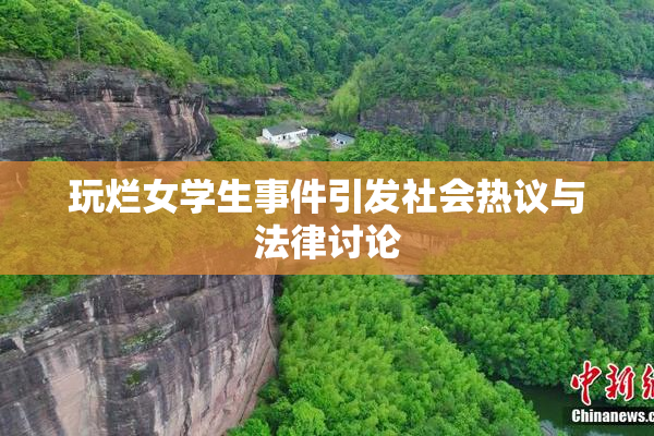 玩烂女学生事件引发社会热议与法律讨论