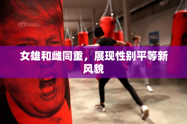 女雄和雌同重，展现性别平等新风貌