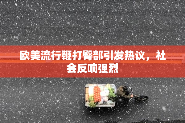 欧美流行鞭打臀部引发热议，社会反响强烈