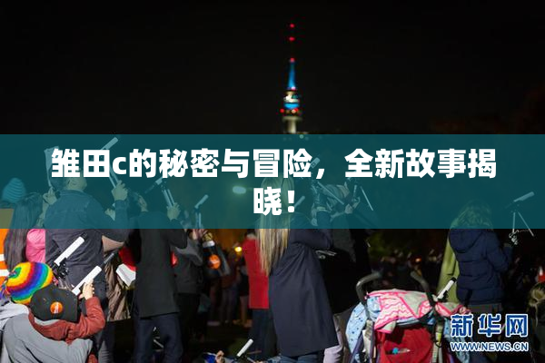 雏田c的秘密与冒险，全新故事揭晓！