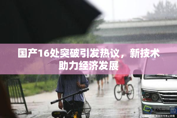 国产16处突破引发热议，新技术助力经济发展