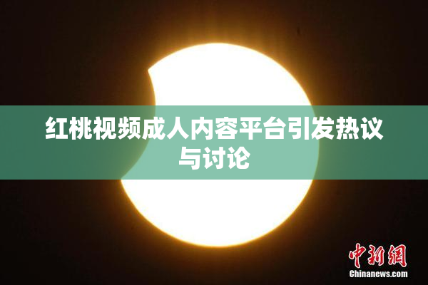 红桃视频成人内容平台引发热议与讨论