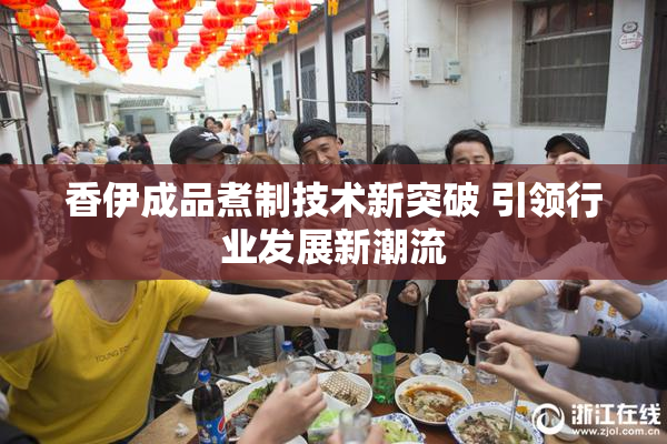 香伊成品煮制技术新突破 引领行业发展新潮流