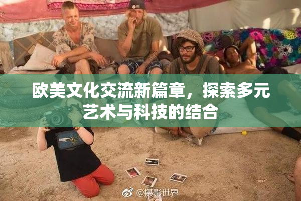 欧美文化交流新篇章，探索多元艺术与科技的结合