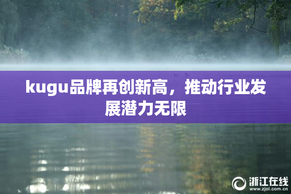 kugu品牌再创新高，推动行业发展潜力无限