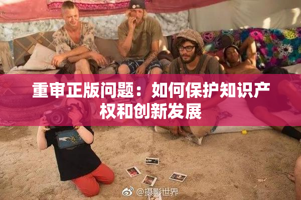 重审正版问题：如何保护知识产权和创新发展