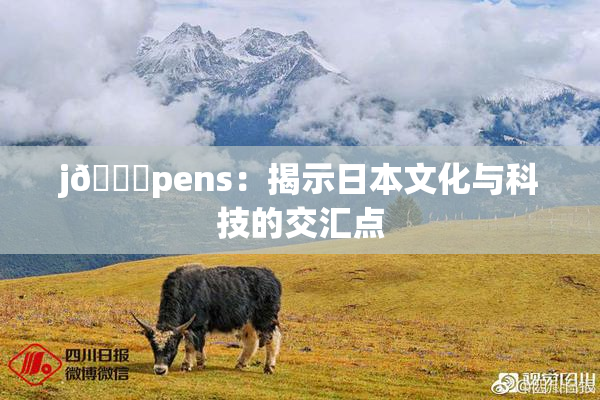 j🈚pens：揭示日本文化与科技的交汇点