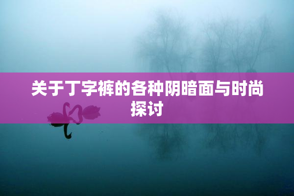 关于丁字裤的各种阴暗面与时尚探讨