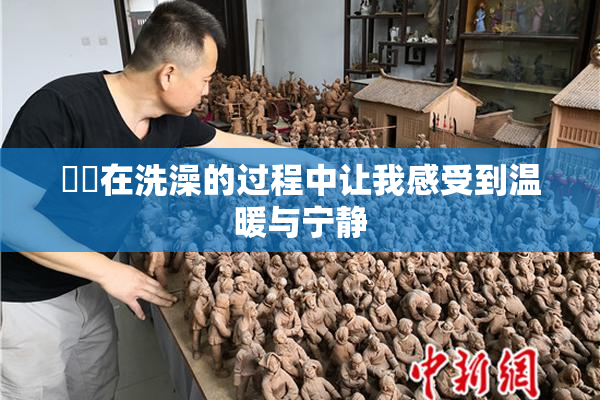 妺妺在洗澡的过程中让我感受到温暖与宁静