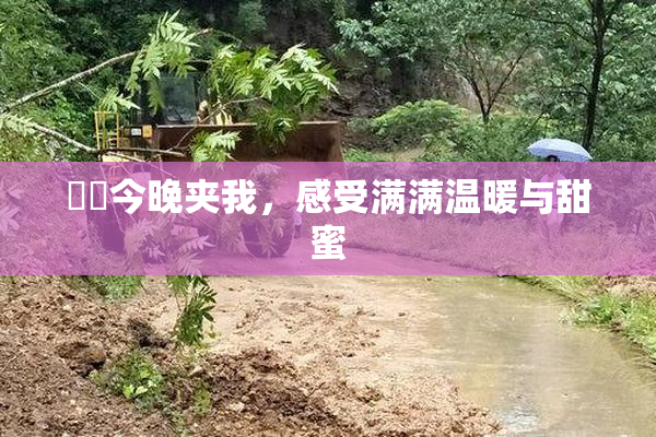 妺妺今晚夹我，感受满满温暖与甜蜜