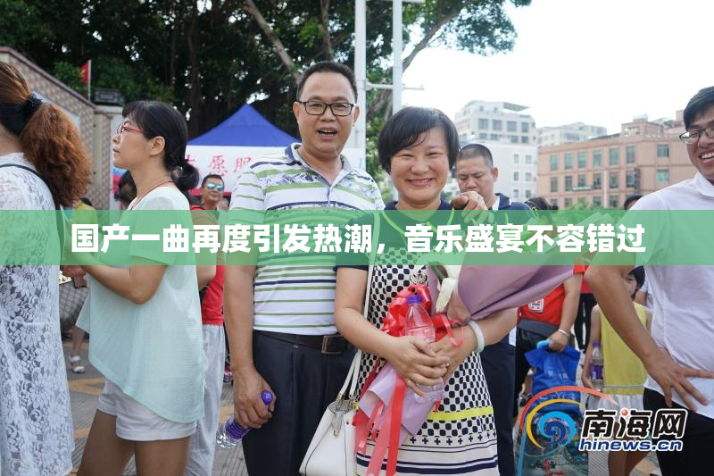 国产一曲再度引发热潮，音乐盛宴不容错过