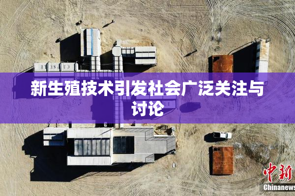 新生殖技术引发社会广泛关注与讨论