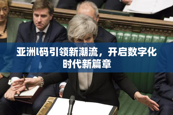 亚洲l码引领新潮流，开启数字化时代新篇章