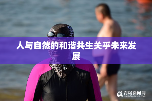 人与自然的和谐共生关乎未来发展