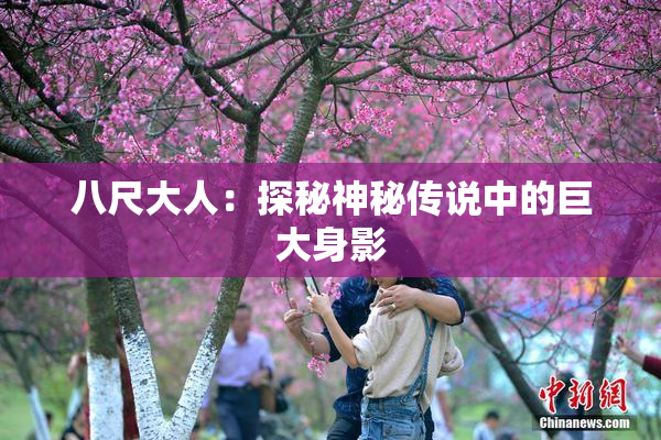 八尺大人：探秘神秘传说中的巨大身影