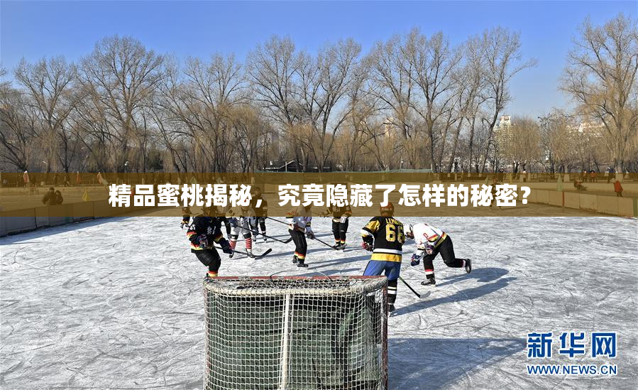 精品蜜桃揭秘，究竟隐藏了怎样的秘密？