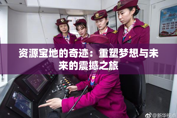资源宝地的奇迹：重塑梦想与未来的震撼之旅