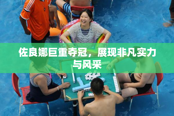佐良娜巨重夺冠，展现非凡实力与风采