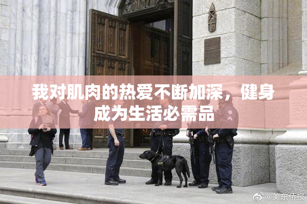 我对肌肉的热爱不断加深，健身成为生活必需品
