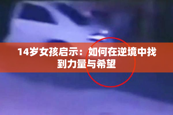 14岁女孩启示：如何在逆境中找到力量与希望