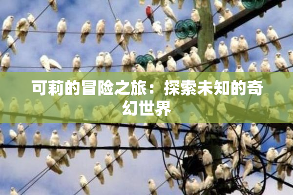 可莉的冒险之旅：探索未知的奇幻世界