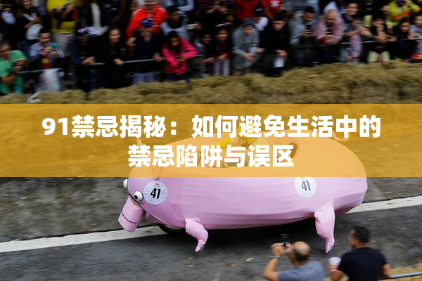 91禁忌揭秘：如何避免生活中的禁忌陷阱与误区