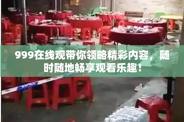 999在线观带你领略精彩内容，随时随地畅享观看乐趣！