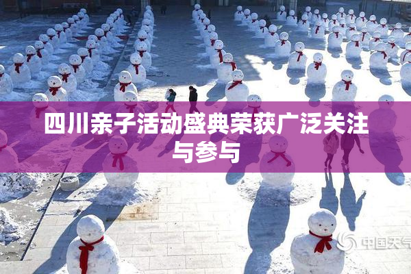 四川亲子活动盛典荣获广泛关注与参与