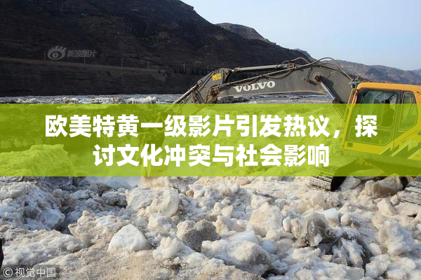 欧美特黄一级影片引发热议，探讨文化冲突与社会影响
