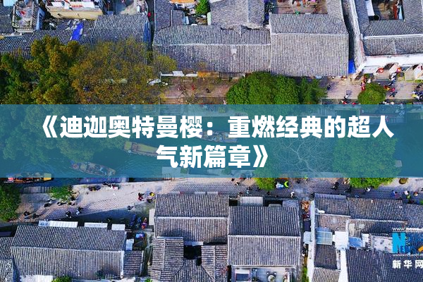 《迪迦奥特曼樱：重燃经典的超人气新篇章》