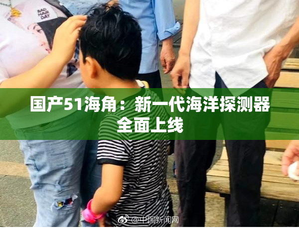 国产51海角：新一代海洋探测器全面上线