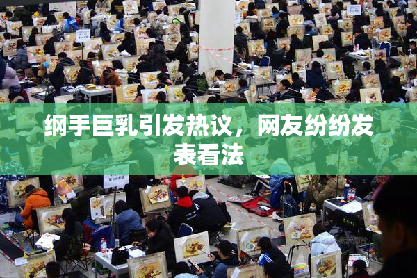 纲手巨乳引发热议，网友纷纷发表看法