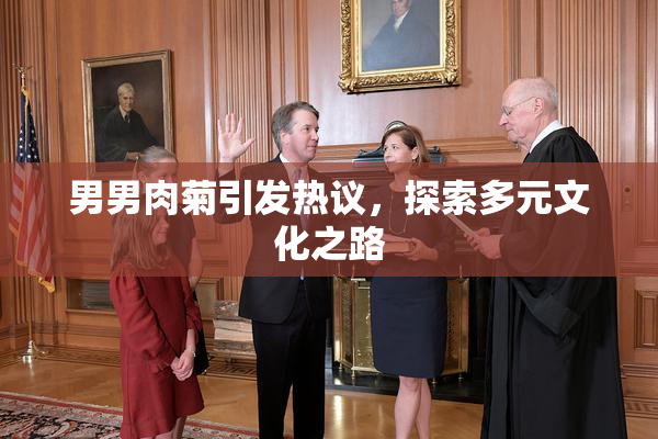 男男肉菊引发热议，探索多元文化之路