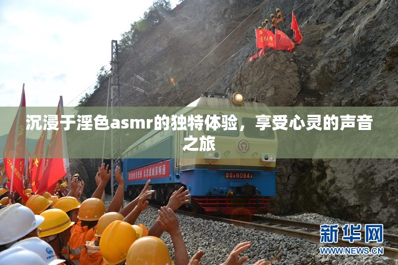 沉浸于淫色asmr的独特体验，享受心灵的声音之旅