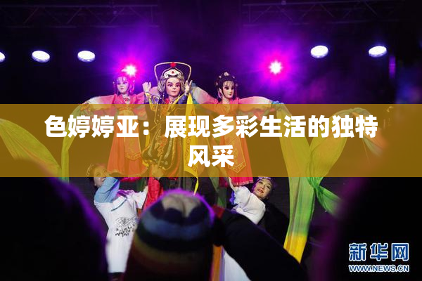 色婷婷亚：展现多彩生活的独特风采