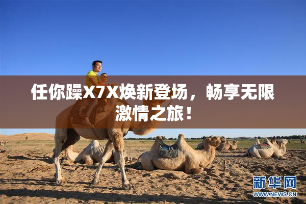 任你躁X7X焕新登场，畅享无限激情之旅！