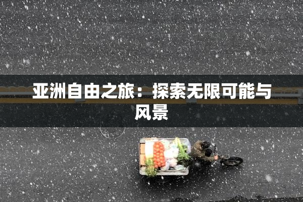 亚洲自由之旅：探索无限可能与风景