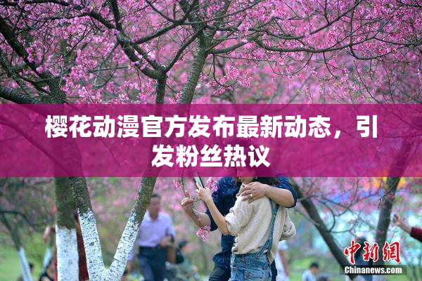 樱花动漫官方发布最新动态，引发粉丝热议