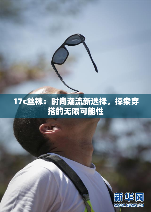 17c丝袜：时尚潮流新选择，探索穿搭的无限可能性