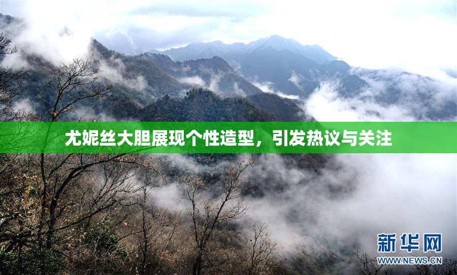 尤妮丝大胆展现个性造型，引发热议与关注