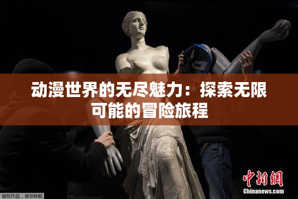 动漫世界的无尽魅力：探索无限可能的冒险旅程