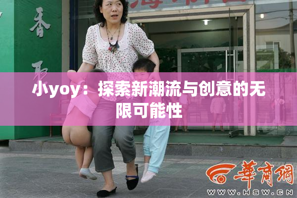 小yoy：探索新潮流与创意的无限可能性