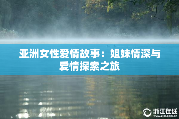 亚洲女性爱情故事：姐妹情深与爱情探索之旅