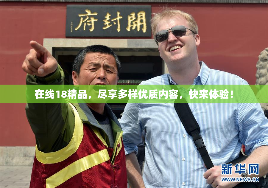 在线18精品，尽享多样优质内容，快来体验！