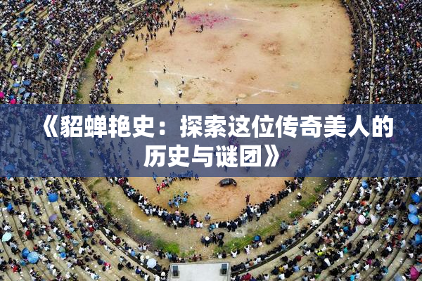《貂蝉艳史：探索这位传奇美人的历史与谜团》
