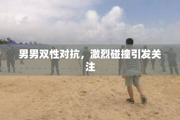 男男双性对抗，激烈碰撞引发关注