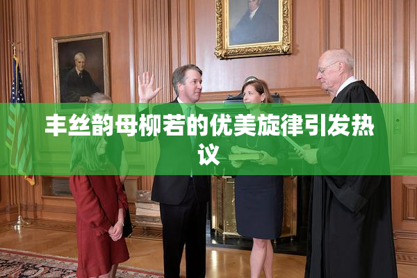 丰丝韵母柳若的优美旋律引发热议