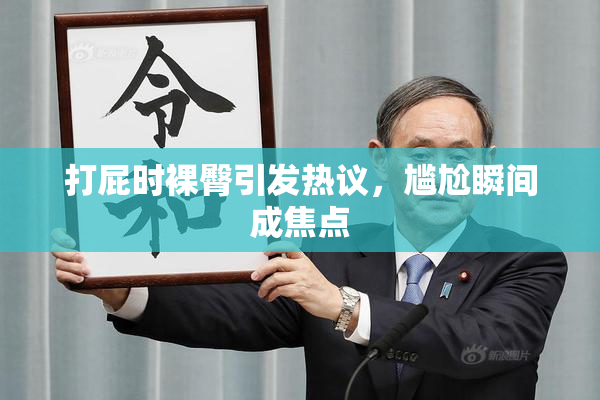 打屁时裸臀引发热议，尴尬瞬间成焦点
