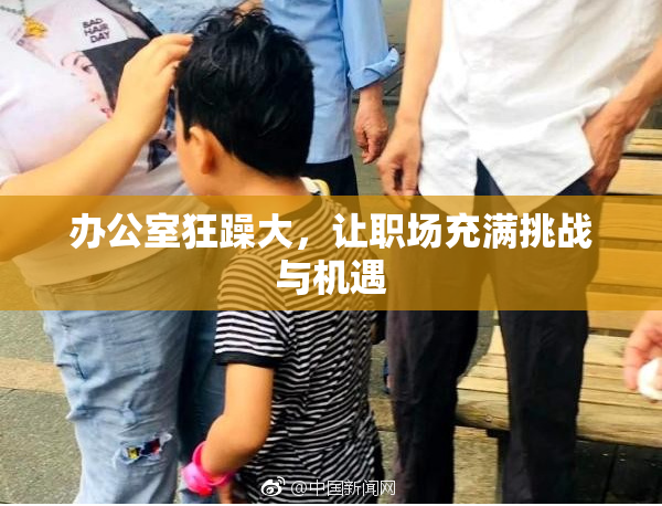 办公室狂躁大，让职场充满挑战与机遇