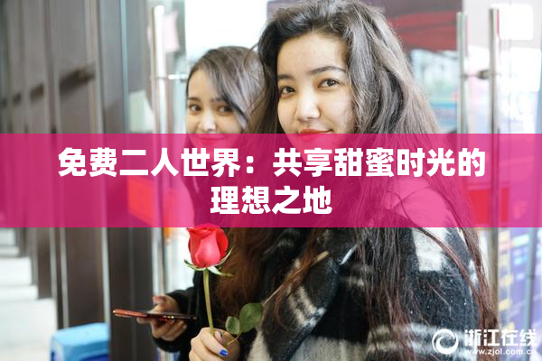 免费二人世界：共享甜蜜时光的理想之地